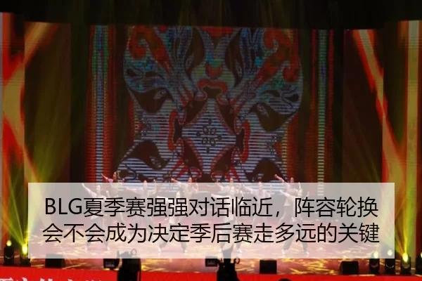 BLG夏季赛强强对话临近，阵容轮换会不会成为决定季后赛走多远的关键